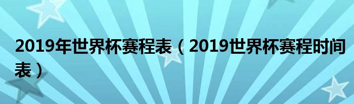 2019年世界杯赛程表(2019世界杯赛程时间表)