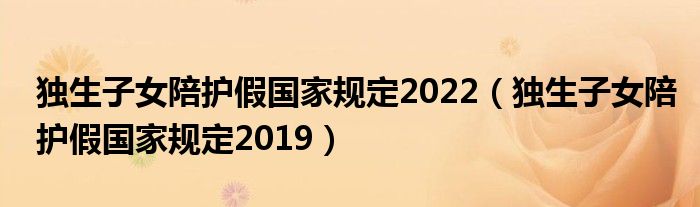 独生子女陪护假国家规定2022(独生子女陪护假国家规定2019)
