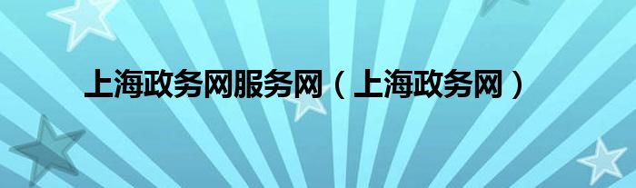 上海政务网服务网(上海政务网)