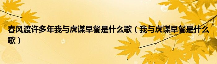 春风渡许多年我与虎谋早餐是什么歌(我与虎谋早餐是什么歌)