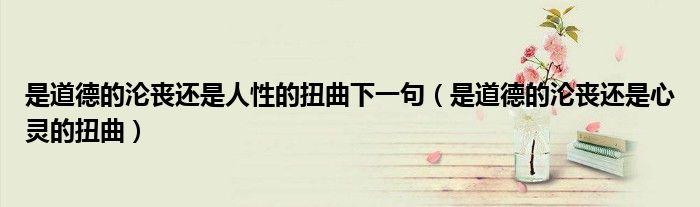 是道德的沦丧还是人性的扭曲下一句（是道德的沦丧还是心灵的扭曲）