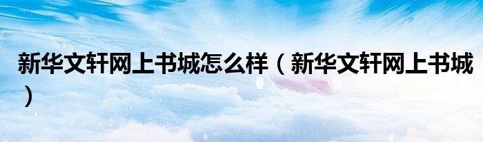 新华文轩网上书城怎么样(新华文轩网上书城)