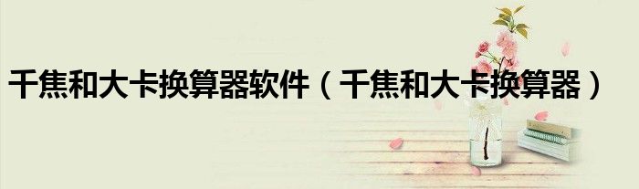 千焦和大卡换算器软件(千焦和大卡换算器)