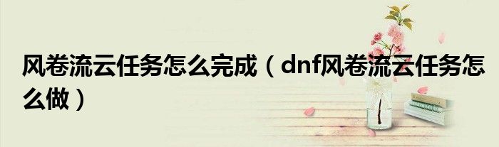风卷流云任务怎么完成(dnf风卷流云任务怎么做)