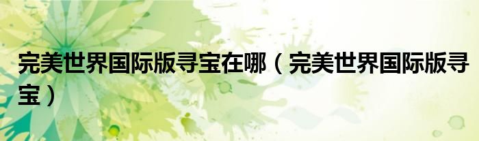 完美世界国际版寻宝在哪(完美世界国际版寻宝)