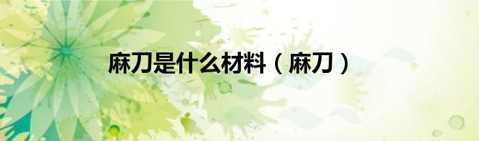 麻刀是什么材料（麻刀）