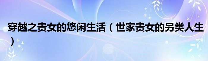 穿越之贵女的悠闲生活(世家贵女的另类人生)