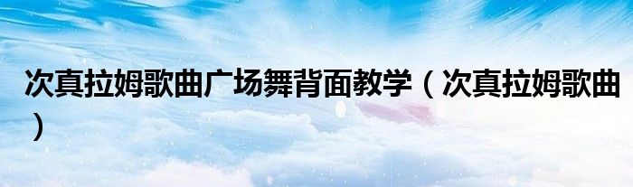 次真拉姆歌曲广场舞背面教学(次真拉姆歌曲)