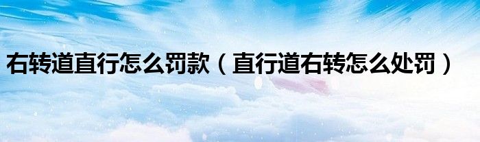 右转道直行怎么罚款(直行道右转怎么处罚)