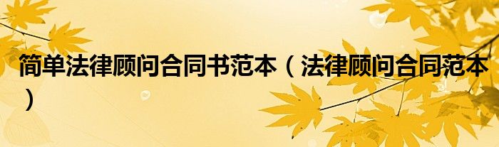 简单法律顾问合同书范本(法律顾问合同范本)