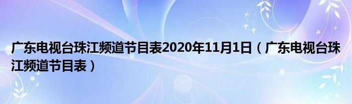 广东电视台珠江频道节目表2020年11月1日(广东电视台珠江频道节目表)