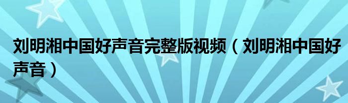 刘明湘中国好声音完整版视频(刘明湘中国好声音)