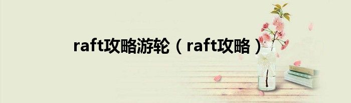 raft攻略游轮(raft攻略)