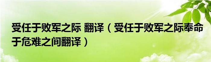 受任于败军之际 翻译(受任于败军之际奉命于危难之间翻译)