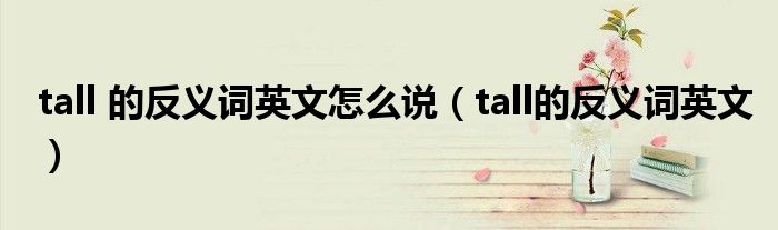tall 的反义词英文怎么说(tall的反义词英文)