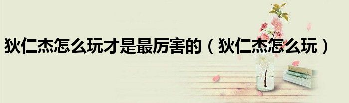 狄仁杰怎么玩才是最厉害的(狄仁杰怎么玩)