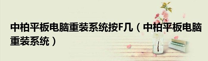 中柏平板电脑重装系统按F几(中柏平板电脑重装系统)
