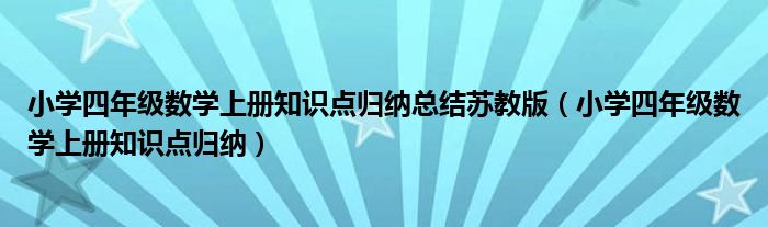 小学四年级数学上册知识点归纳总结苏教版(小学四年级数学上册知识点归纳)