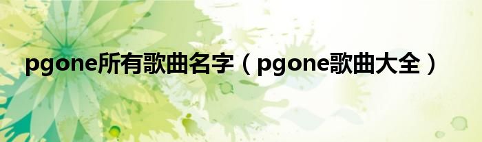 pgone所有歌曲名字(pgone歌曲大全)