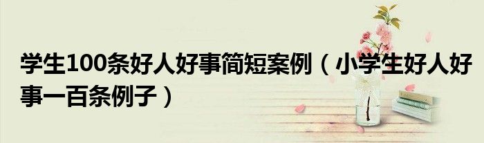 学生100条好人好事简短案例(小学生好人好事一百条例子)