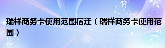 瑞祥商务卡使用范围宿迁(瑞祥商务卡使用范围)
