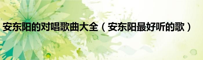 安东阳的对唱歌曲大全(安东阳最好听的歌)