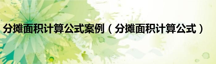 分摊面积计算公式案例(分摊面积计算公式)