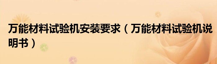 万能材料试验机安装要求(万能材料试验机说明书)
