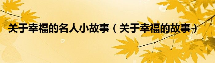 关于幸福的名人小故事(关于幸福的故事)