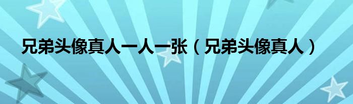 兄弟头像真人一人一张(兄弟头像真人)
