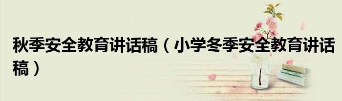秋季安全教育讲话稿(小学冬季安全教育讲话稿)