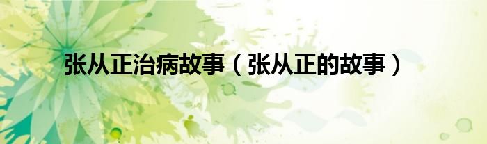 张从正治病故事(张从正的故事)