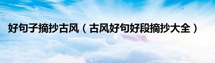 好句子摘抄古风(古风好句好段摘抄大全)