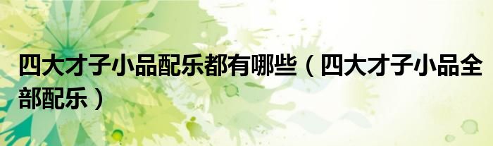 四大才子小品配乐都有哪些(四大才子小品全部配乐)