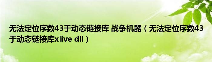 无法定位序数43于动态链接库 战争机器(无法定位序数43于动态链接库xlive dll)