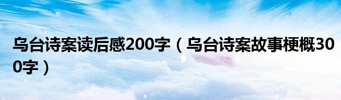 乌台诗案读后感200字(乌台诗案故事梗概300字)
