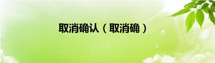 取消确认（取消确）