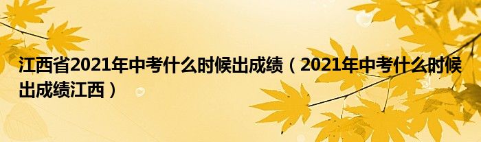江西省2021年中考什么时候出成绩(2021年中考什么时候出成绩江西)