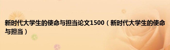 新时代大学生的使命与担当论文1500(新时代大学生的使命与担当)