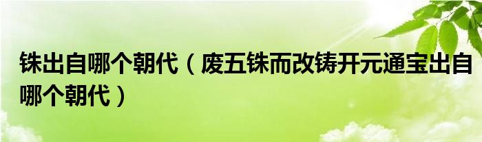 铢出自哪个朝代(废五铢而改铸开元通宝出自哪个朝代)