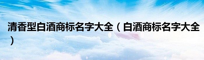 清香型白酒商标名字大全(白酒商标名字大全)
