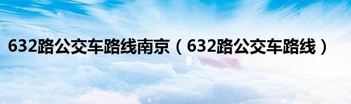 632路公交车路线南京(632路公交车路线)