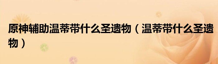 原神辅助温蒂带什么圣遗物(温蒂带什么圣遗物)