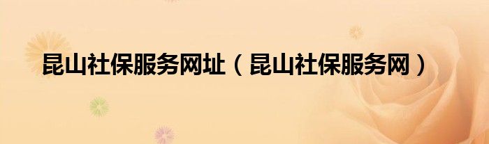 昆山社保服务网址(昆山社保服务网)