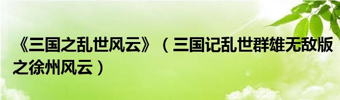 《三国之乱世风云》(三国记乱世群雄无敌版之徐州风云)