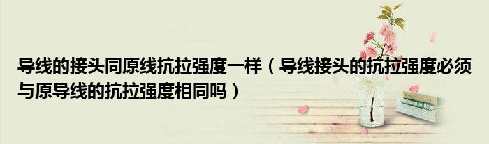 导线的接头同原线抗拉强度一样(导线接头的抗拉强度必须与原导线的抗拉强度相同吗)