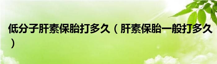 低分子肝素保胎打多久(肝素保胎一般打多久)