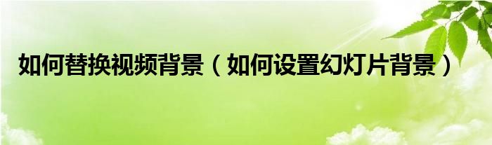 如何替换视频背景(如何设置幻灯片背景)