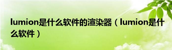 lumion是什么软件的渲染器(lumion是什么软件)