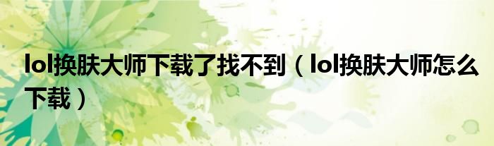 lol换肤大师下载了找不到(lol换肤大师怎么下载)